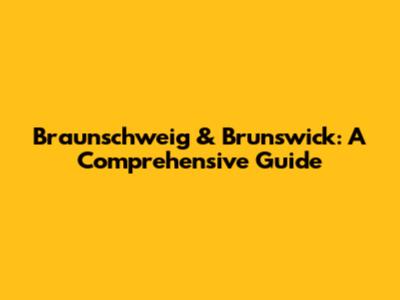 Braunschweig & Brunswick: A Comprehensive Guide