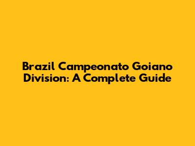 Brazil Campeonato Goiano Division: A Complete Guide