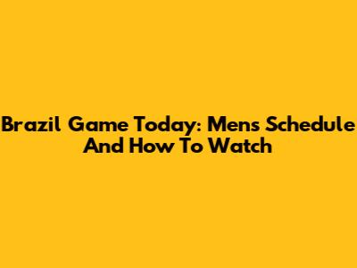 Brazil Game Today: Men's Schedule And How To Watch