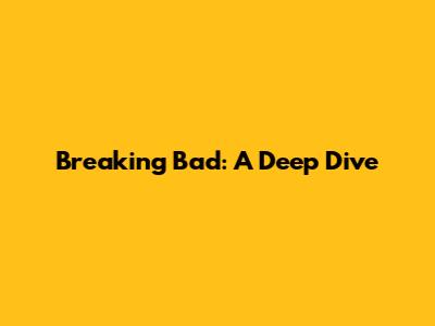 Breaking Bad: A Deep Dive