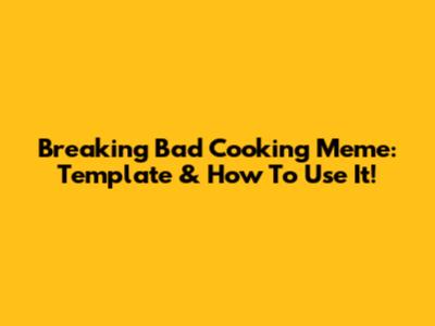 Breaking Bad Cooking Meme: Template & How To Use It!