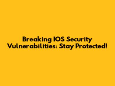 Breaking IOS Security Vulnerabilities: Stay Protected!