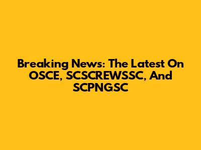 Breaking News: The Latest On OSCE, SCSCREWSSC, And SCPNGSC