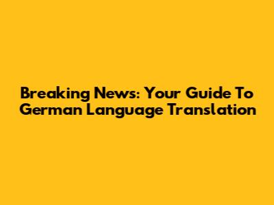 Breaking News: Your Guide To German Language Translation