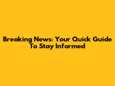 Breaking News: Your Quick Guide To Stay Informed
