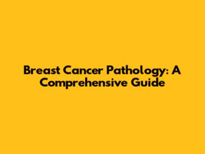 Breast Cancer Pathology: A Comprehensive Guide