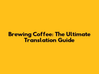 Brewing Coffee: The Ultimate Translation Guide