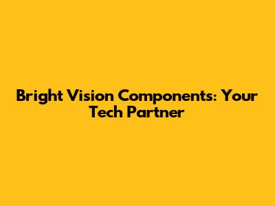 Bright Vision Components: Your Tech Partner