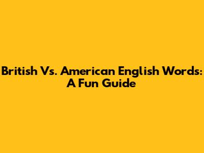 British Vs. American English Words: A Fun Guide