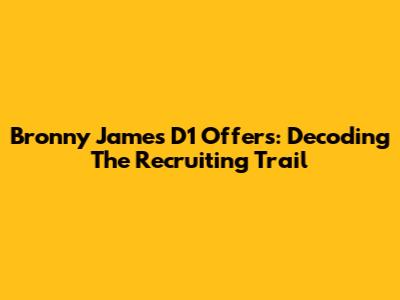 Bronny James' D1 Offers: Decoding The Recruiting Trail