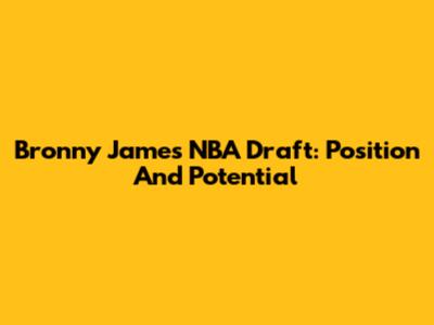 Bronny James NBA Draft: Position And Potential
