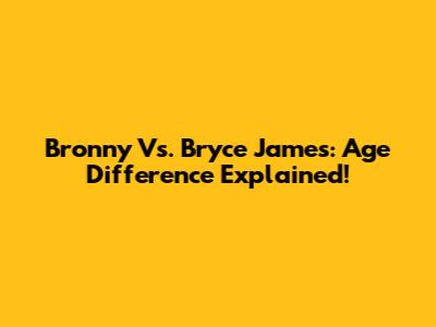 Bronny Vs. Bryce James: Age Difference Explained!