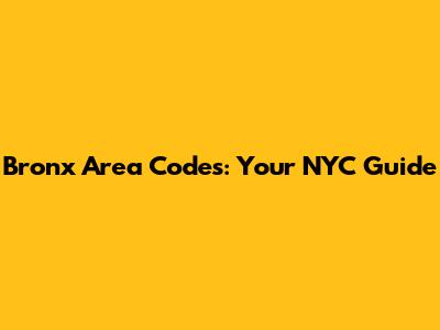 Bronx Area Codes: Your NYC Guide