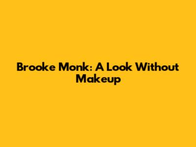 Brooke Monk: A Look Without Makeup