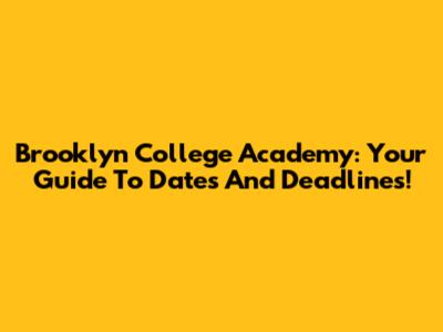 Brooklyn College Academy: Your Guide To Dates And Deadlines!