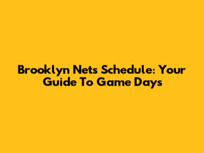 Brooklyn Nets Schedule: Your Guide To Game Days