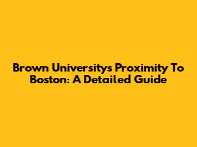 Brown University's Proximity To Boston: A Detailed Guide