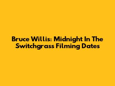 Bruce Willis: Midnight In The Switchgrass Filming Dates