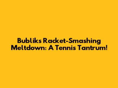 Bublik's Racket-Smashing Meltdown: A Tennis Tantrum!