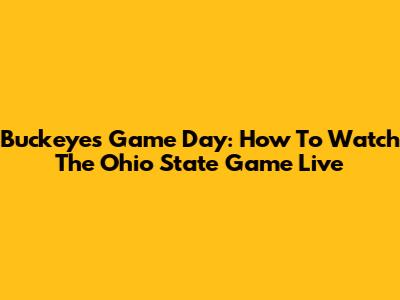 Buckeyes Game Day: How To Watch The Ohio State Game Live