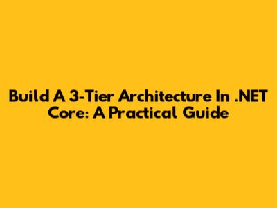 Build A 3-Tier Architecture In .NET Core: A Practical Guide