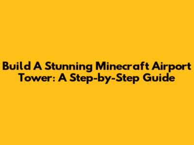 Build A Stunning Minecraft Airport Tower: A Step-by-Step Guide