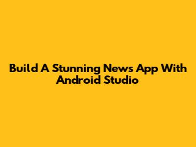 Build A Stunning News App With Android Studio