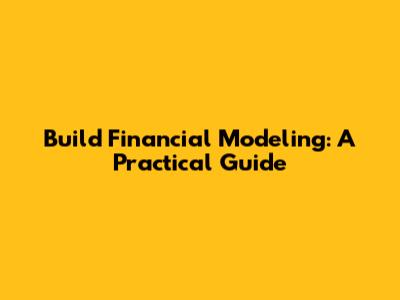 Build Financial Modeling: A Practical Guide