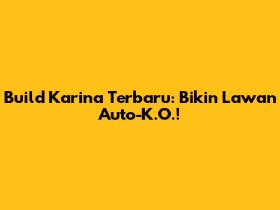 Build Karina Terbaru: Bikin Lawan Auto-K.O.!