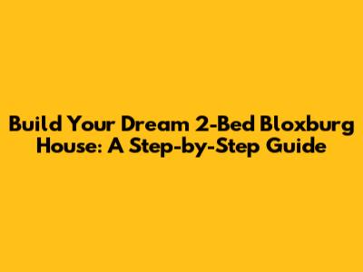 Build Your Dream 2-Bed Bloxburg House: A Step-by-Step Guide
