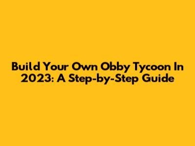 Build Your Own Obby Tycoon In 2023: A Step-by-Step Guide