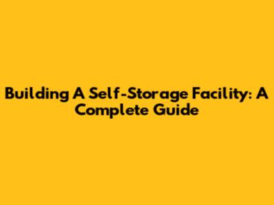 Building A Self-Storage Facility: A Complete Guide
