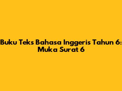 Buku Teks Bahasa Inggeris Tahun 6: Muka Surat 6