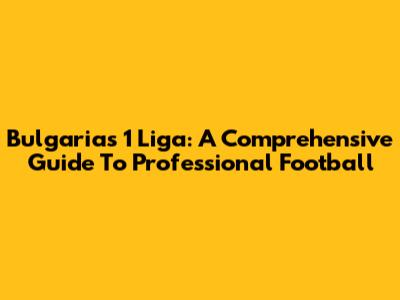 Bulgaria's 1 Liga: A Comprehensive Guide To Professional Football