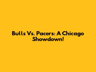 Bulls Vs. Pacers: A Chicago Showdown!