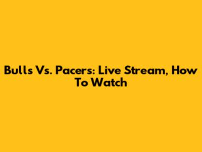 Bulls Vs. Pacers: Live Stream, How To Watch