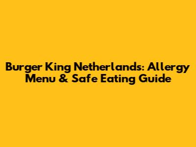 Burger King Netherlands: Allergy Menu & Safe Eating Guide