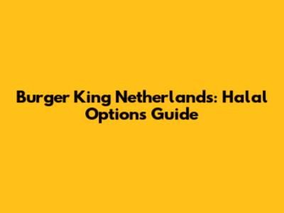 Burger King Netherlands: Halal Options Guide