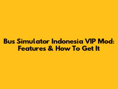 Bus Simulator Indonesia VIP Mod: Features & How To Get It