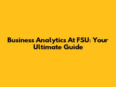 Business Analytics At FSU: Your Ultimate Guide
