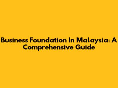 Business Foundation In Malaysia: A Comprehensive Guide
