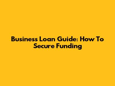 Business Loan Guide: How To Secure Funding