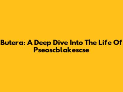 Butera: A Deep Dive Into The Life Of Pseoscblakescse