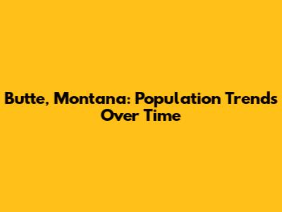 Butte, Montana: Population Trends Over Time