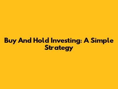 Buy And Hold Investing: A Simple Strategy