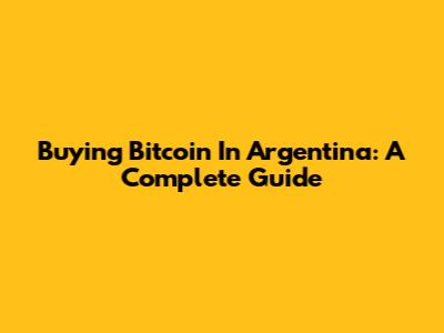 Buying Bitcoin In Argentina: A Complete Guide