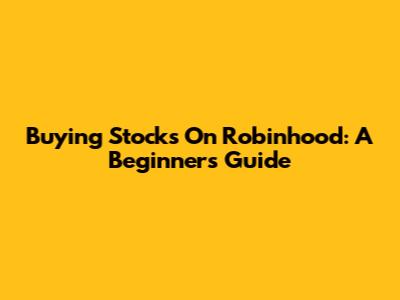 Buying Stocks On Robinhood: A Beginner's Guide