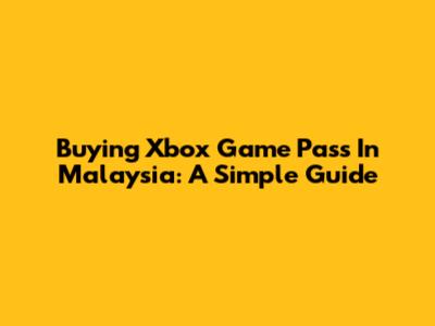 Buying Xbox Game Pass In Malaysia: A Simple Guide