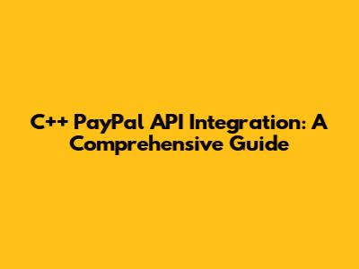 C++ PayPal API Integration: A Comprehensive Guide