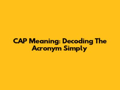 CAP Meaning: Decoding The Acronym Simply